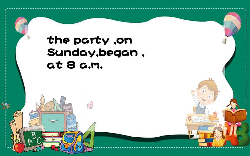 the party ,on Sunday,began ,at 8 a.m.