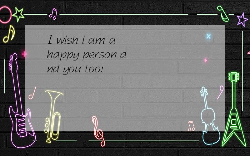 I wish i am a happy person and you too!