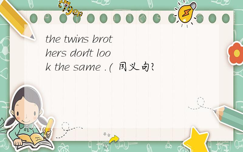 the twins brothers don't look the same .( 同义句?