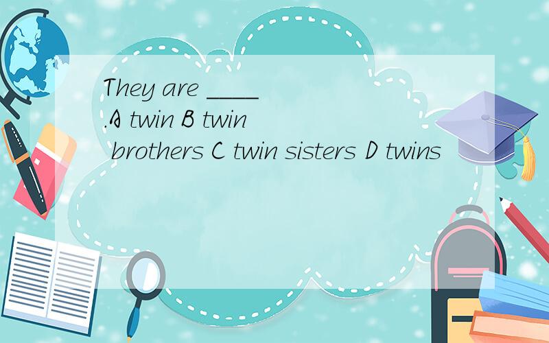 They are ____ .A twin B twin brothers C twin sisters D twins