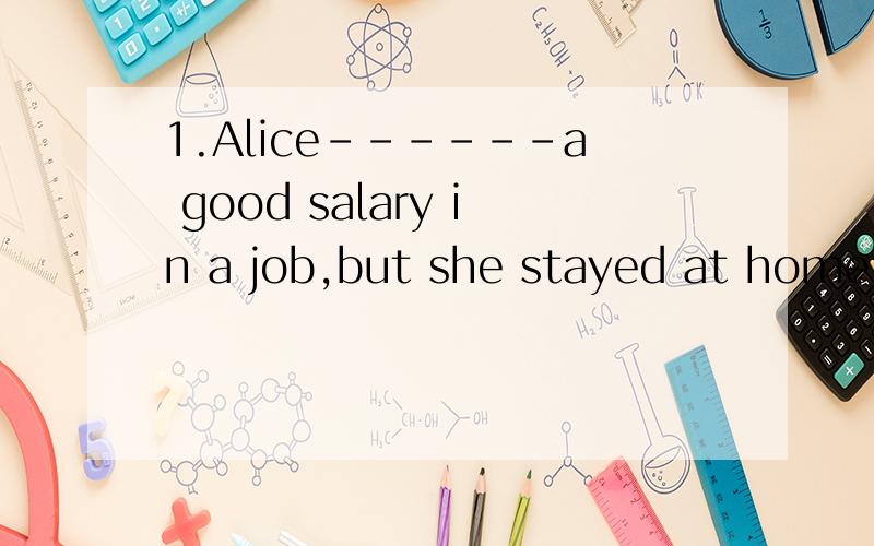 1.Alice------a good salary in a job,but she stayed at home for the sake ofher family.A.should have made B.could have made C.would make.请问选哪个答案,2.the same...that 和 the same ...as...什麼时候用前一个 什麼时候用後一个。3