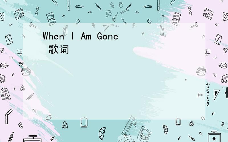 When I Am Gone 歌词