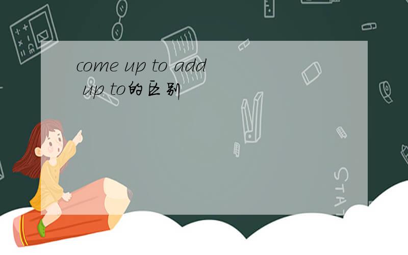 come up to add up to的区别