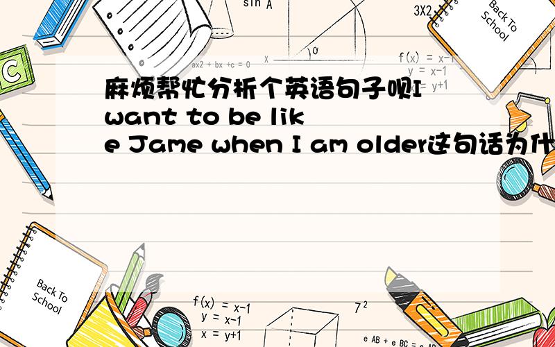 麻烦帮忙分析个英语句子呗I want to be like Jame when I am older这句话为什么要加 be?