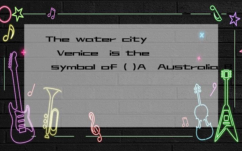 The water city,Venice,is the symbol of ( )A、Australia B、Canada C、Italy D、Germany