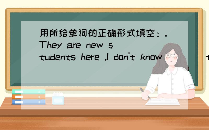 用所给单词的正确形式填空：.They are new students here .I don't know ___(they).