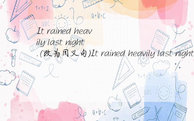 It rained heavily last night.（改为同义句）It rained heavily last night.（改为同义句） There[ ][ ][ ][ ] last night.