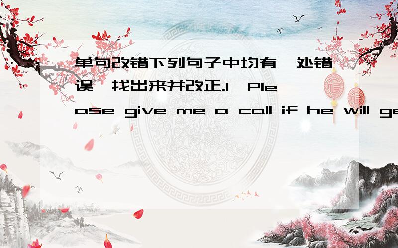 单句改错下列句子中均有一处错误,找出来并改正.1、Please give me a call if he will get to Chengdu tomorrow.2、Ask them to not bring friends from other schools to the party.3、I need pieces of advices to improve my English.4、Let