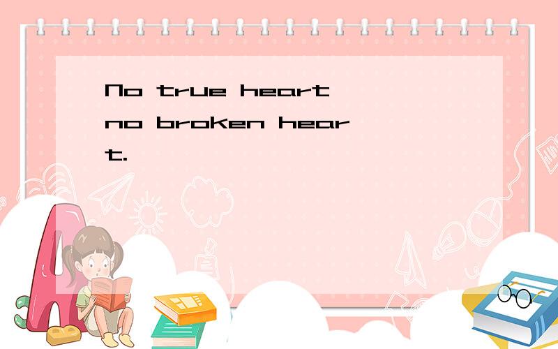 No true heart,no broken heart.