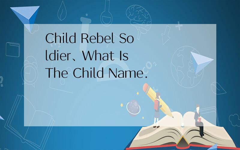 Child Rebel Soldier、What Is The Child Name.
