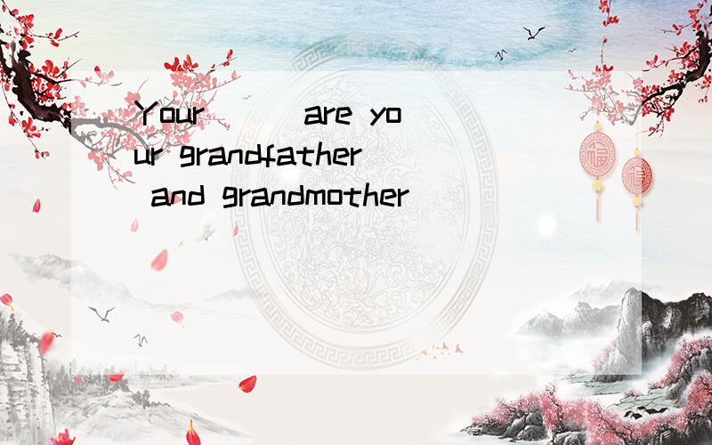 Your ( )are your grandfather and grandmother