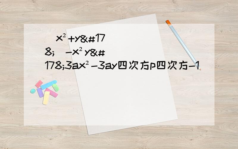 (x²+y²）-x²y²3ax²-3ay四次方p四次方-1