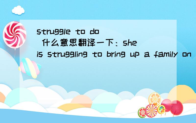 struggle to do 什么意思翻译一下：she is struggling to bring up a family on a very low income.