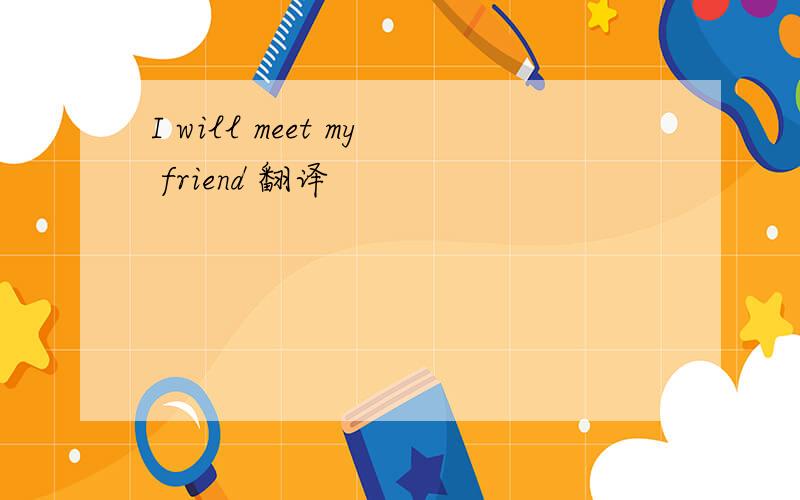 I will meet my friend 翻译