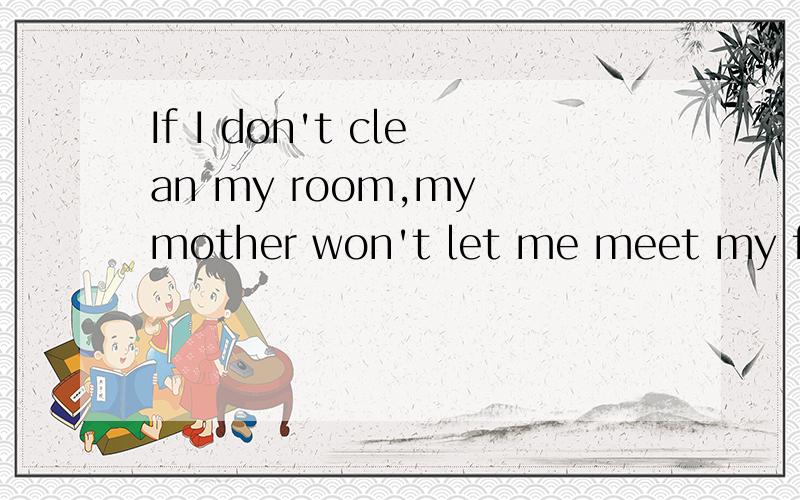If I don't clean my room,my mother won't let me meet my friends.翻译