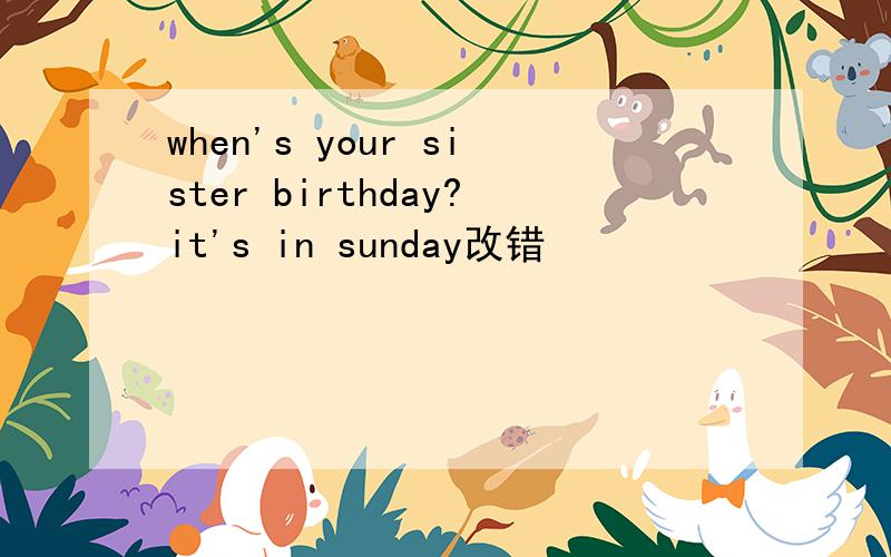 when's your sister birthday?it's in sunday改错