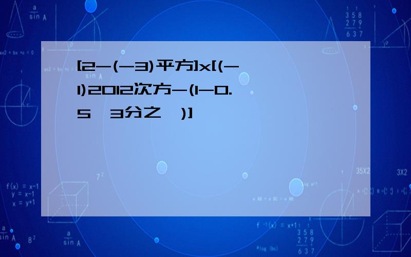 [2-(-3)平方]x[(-1)2012次方-(1-0.5×3分之一)]