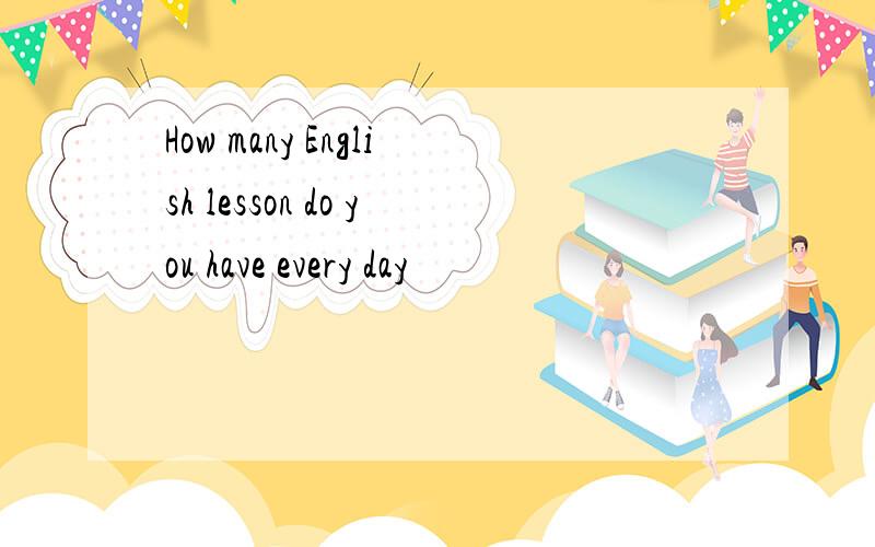 How many English lesson do you have every day