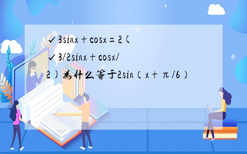 √3sinx+cosx=2(√3/2sinx+cosx/2)为什么等于2sin（x+π/6）