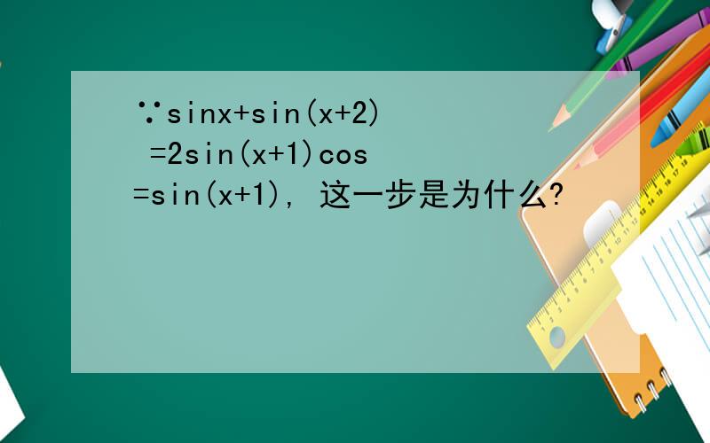 ∵sinx+sin(x+2) =2sin(x+1)cos=sin(x+1), 这一步是为什么?
