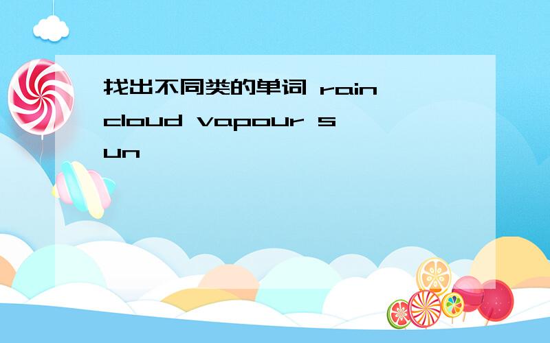 找出不同类的单词 rain cloud vapour sun
