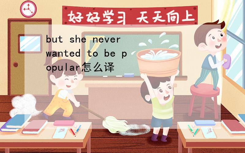 but she never wanted to be popular怎么译