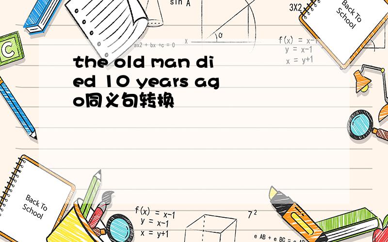 the old man died 10 years ago同义句转换