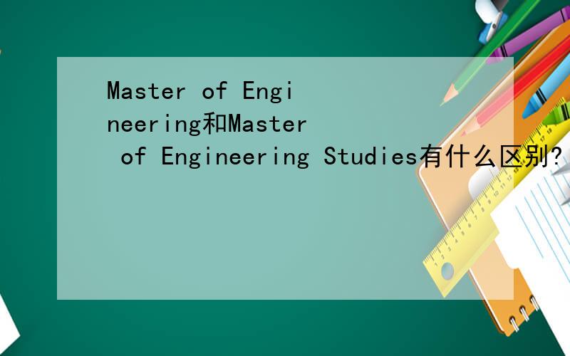 Master of Engineering和Master of Engineering Studies有什么区别?