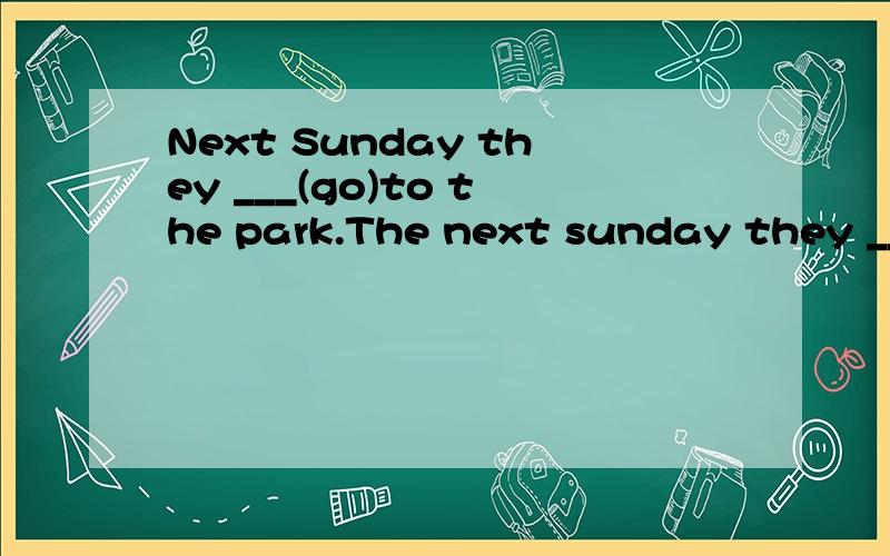 Next Sunday they ___(go)to the park.The next sunday they ___(go)to the park.