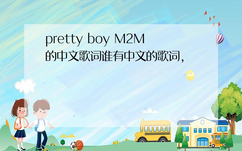 pretty boy M2M的中文歌词谁有中文的歌词,