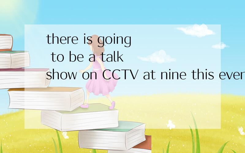 there is going to be a talk show on CCTV at nine this evening.为什么是is going to be