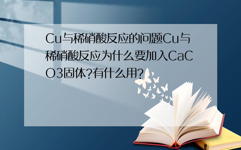 Cu与稀硝酸反应的问题Cu与稀硝酸反应为什么要加入CaCO3固体?有什么用?