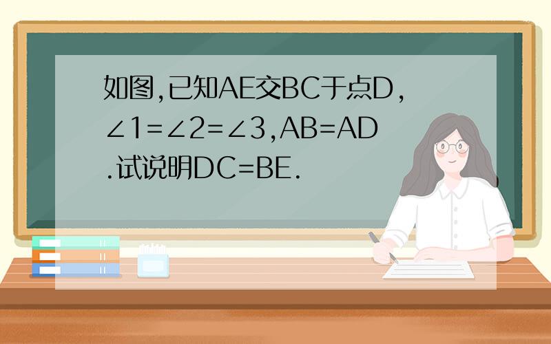 如图,已知AE交BC于点D,∠1=∠2=∠3,AB=AD.试说明DC=BE.