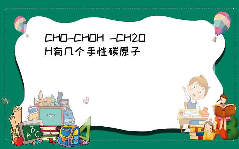 CHO-CHOH -CH2OH有几个手性碳原子
