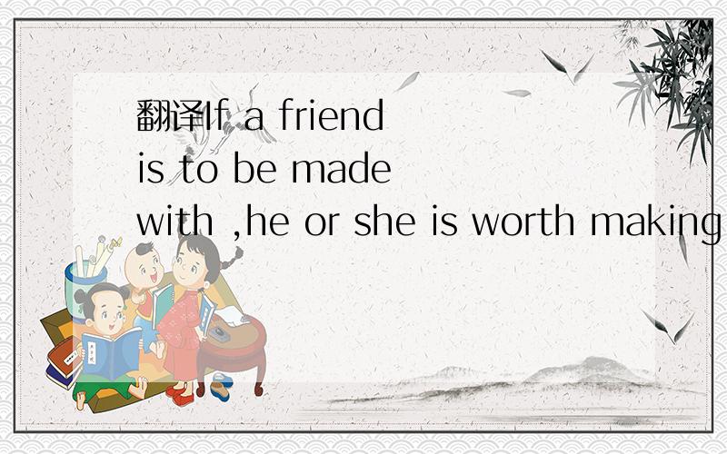 翻译If a friend is to be made with ,he or she is worth making with.