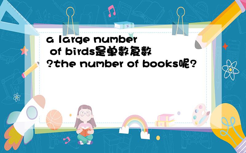 a large number of birds是单数复数?the number of books呢?