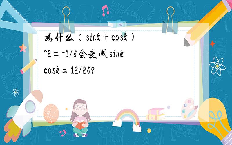 为什么（sin&+cos&)^2=-1/5会变成sin&cos&=12/25?