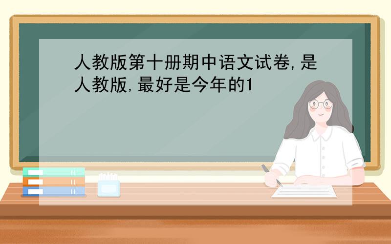人教版第十册期中语文试卷,是人教版,最好是今年的1