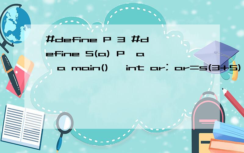 #define P 3 #define S(a) P*a*a main() {int ar; ar=s(3+5) printf(