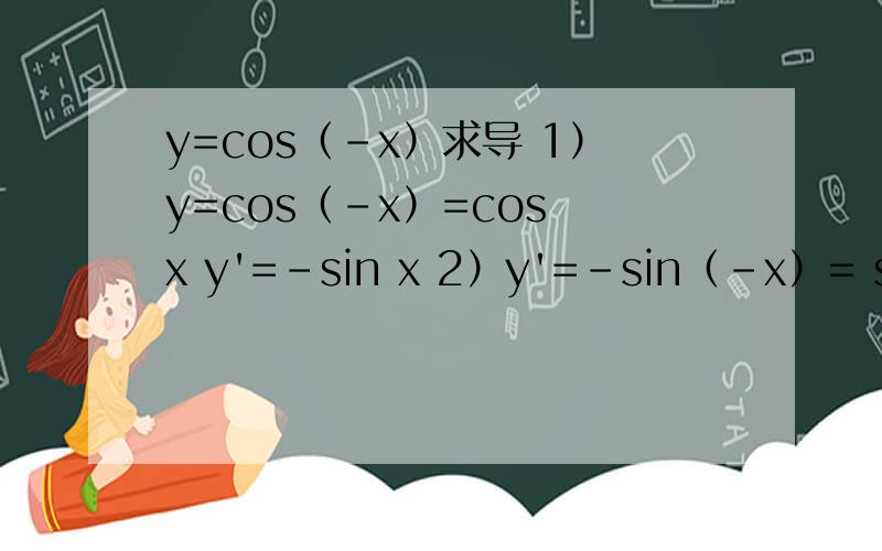 y=cos（-x）求导 1）y=cos（-x）=cos x y'=-sin x 2）y'=-sin（-x）= sin x 为什么不一样呢?1）y=cos（-x）=cos x y'=-sin x 2）y'=-sin（-x）= sin x 为什么不一样呢？