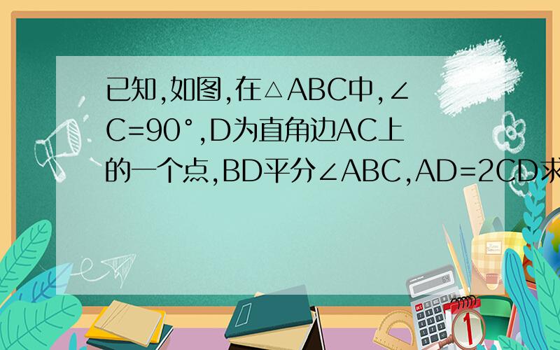 已知,如图,在△ABC中,∠C=90°,D为直角边AC上的一个点,BD平分∠ABC,AD=2CD求证：（1）∠A=30°（2）点D在线段AB的垂直平分线上