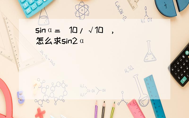 sinα=(10/√10),怎么求sin2α