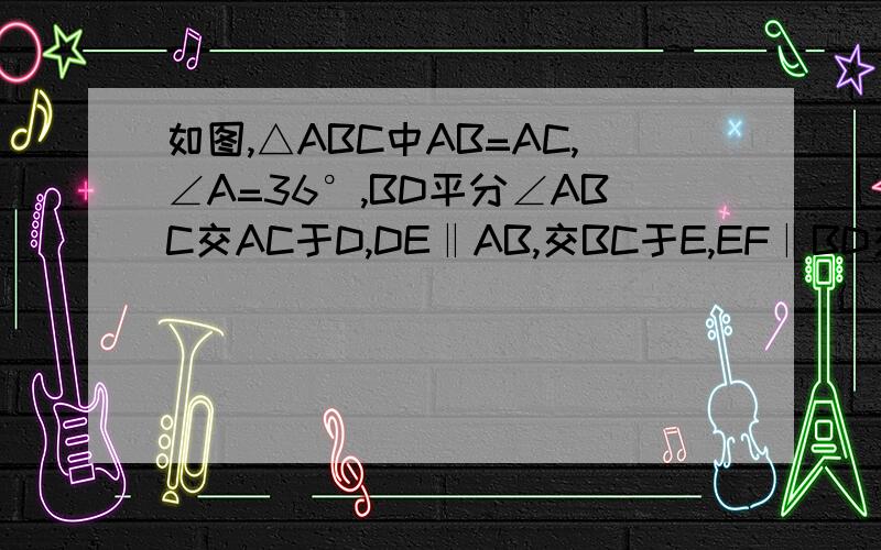 如图,△ABC中AB=AC,∠A=36°,BD平分∠ABC交AC于D,DE‖AB,交BC于E,EF‖BD交CD于F,则图中共有等腰三角形