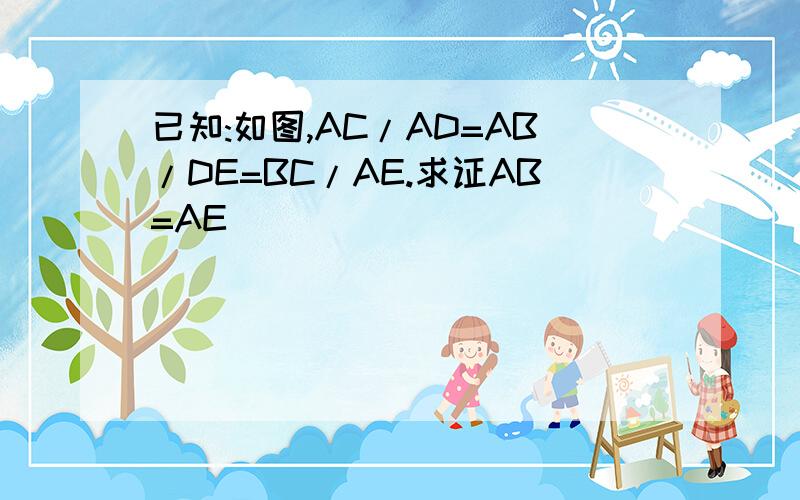 已知:如图,AC/AD=AB/DE=BC/AE.求证AB=AE