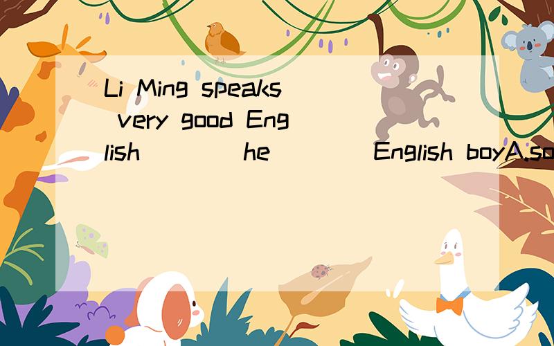 Li Ming speaks very good English ___ he ___ English boyA.so that；was an B.as if；was aC.as though；were an D.even if；was an为什么答案选C，不是单数用was吗