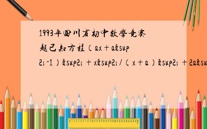 1993年四川省初中数学竞赛题已知方程（ax+a²-1）²+x²/（x+a）²+2a²-1=0有实数解,求实数a的取值范围.