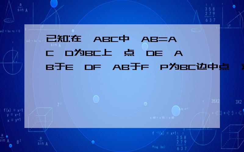 已知:在△ABC中,AB=AC,D为BC上一点,DE⊥AB于E,DF⊥AB于F,P为BC边中点,求证：PE=PF已知:在△ABC中,AB=AC,D为BC上一点,DE⊥AB于E,DF⊥AC于F,P为BC边中点,,求证：PE=PF