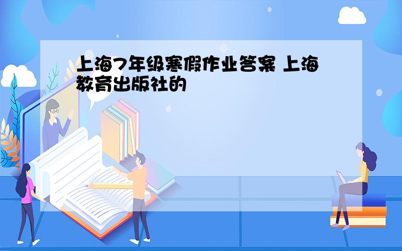 上海7年级寒假作业答案 上海教育出版社的