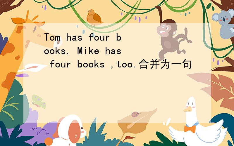 Tom has four books. Mike has four books ,too.合并为一句