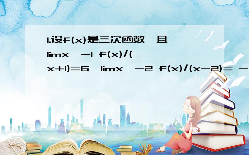 1.设f(x)是三次函数,且limx→-1 f(x)/(x+1)=6,limx→-2 f(x)/(x-2)= -3/2,求limx→3 f(x)/(x-3)的值.2.已知limx→1 (ax^2+bx+1)/(x-1)=3,求limx→∞ ( b^n+a^(n-1) )/( a^n+b^(n-1) )需要全过程,